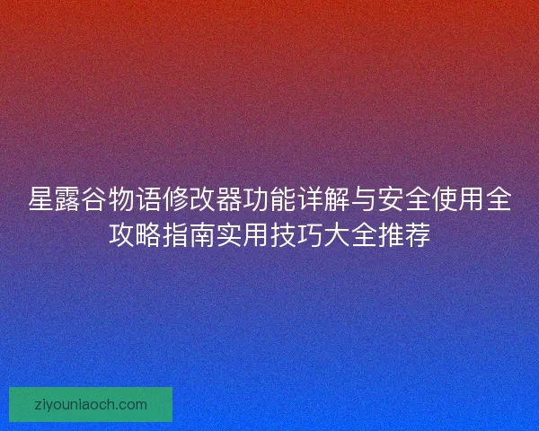 星露谷物语修改器功能详解与安全使用全攻略指南实用技巧大全推荐