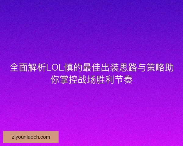 全面解析LOL慎的最佳出装思路与策略助你掌控战场胜利节奏