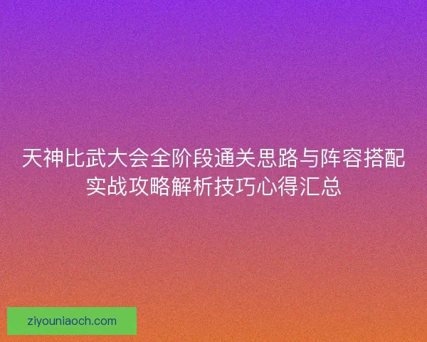 天神比武大会全阶段通关思路与阵容搭配实战攻略解析技巧心得汇总