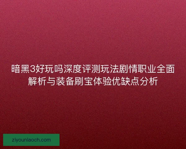 暗黑3好玩吗深度评测玩法剧情职业全面解析与装备刷宝体验优缺点分析