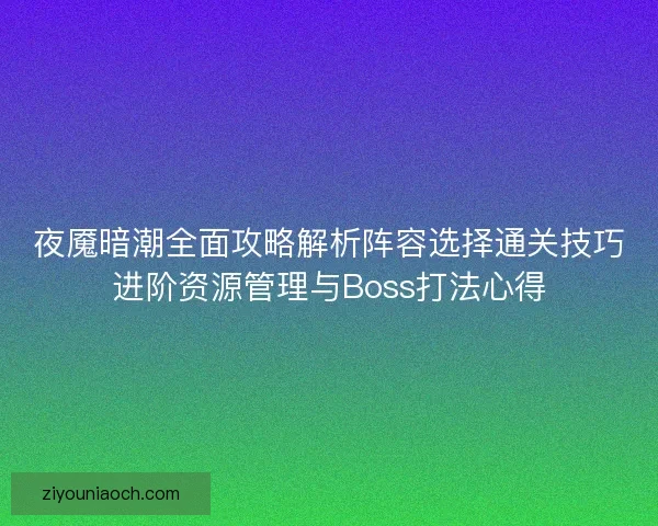 夜魇暗潮全面攻略解析阵容选择通关技巧进阶资源管理与Boss打法心得