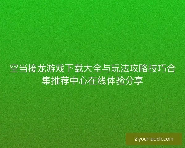 空当接龙游戏下载大全与玩法攻略技巧合集推荐中心在线体验分享